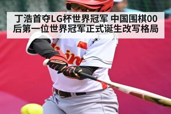 丁浩首夺LG杯世界冠军 中国围棋00后第一位世界冠军正式诞生改写格局