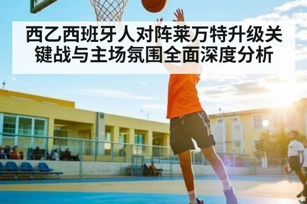 西乙西班牙人对阵莱万特升级关键战与主场氛围全面深度分析